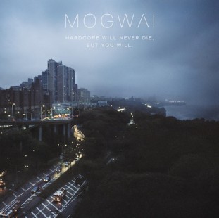 Mogwai : ‘Hardcore Will Never Die, But You Will’